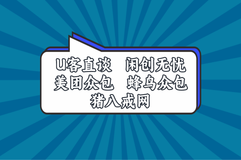 U客直谈闲创无忧美团众包蜂鸟众包猪八戒网