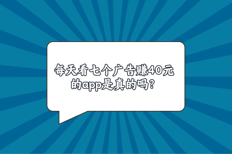 每天看七个广告赚40元的app是真的吗？