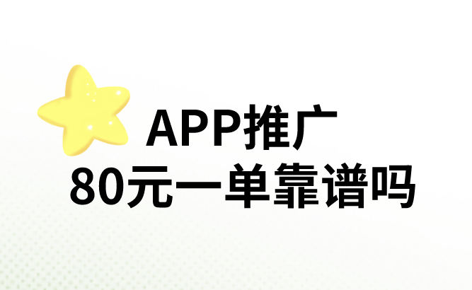 app推广80元一单靠谱吗？还有那些推广赚钱的项目