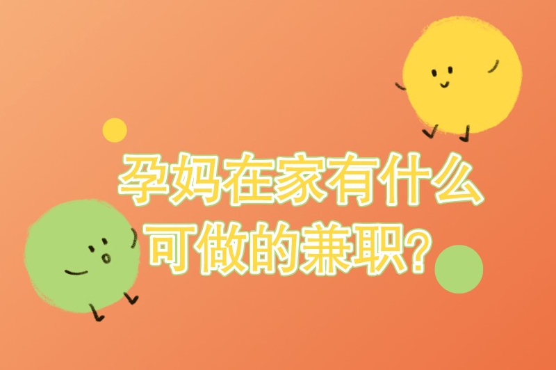 孕妈在家有什么可做的兼职？适合孕妈在家做的兼职