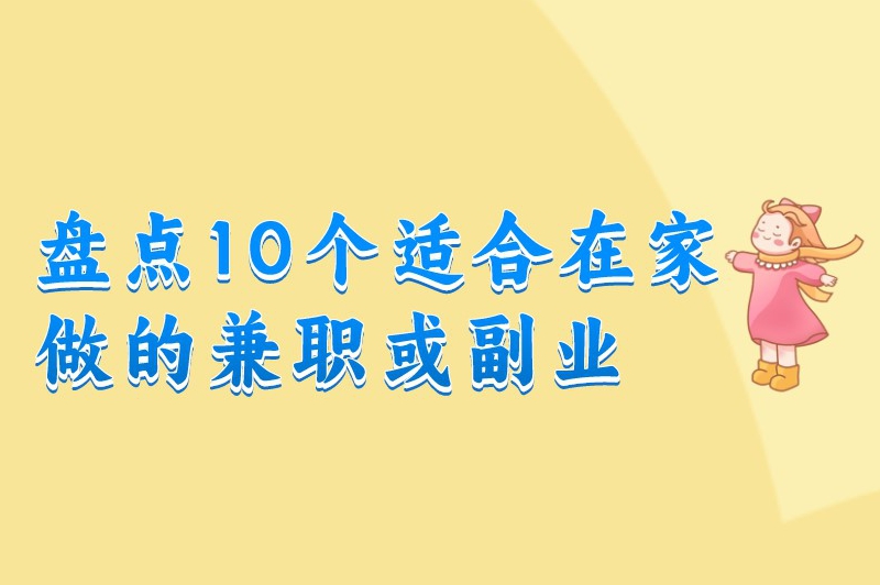 盘点10个适合在家做的兼职或副业，让你获取额外收入