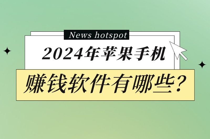 2024年苹果手机赚钱软件有哪些？这些赚钱软件适用于不同机型