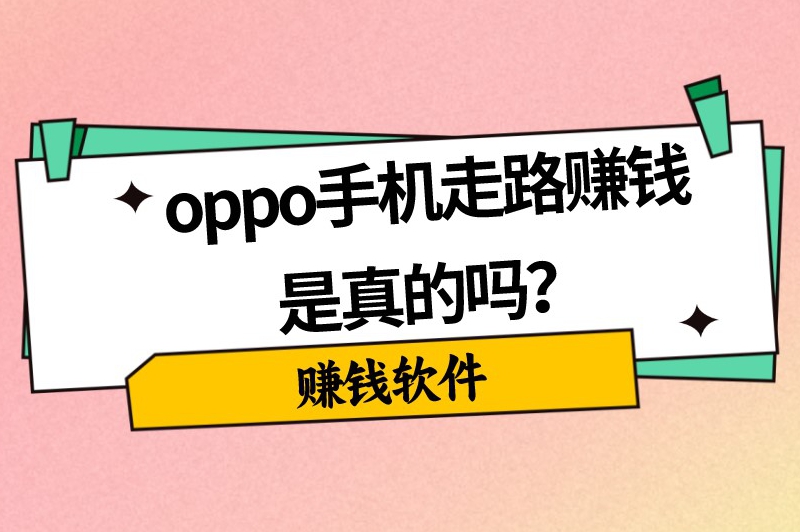 oppo手机走路赚钱是真的吗？被官方认可走路赚钱软件有哪些？