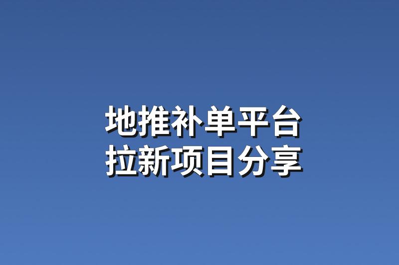 地推补单平台：分享3个靠谱的拉新项目