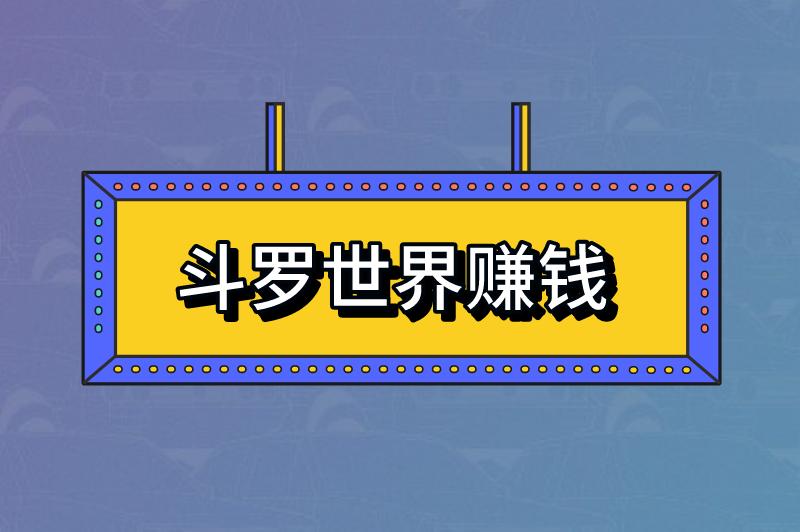 斗罗世界赚钱是真的吗还是假的？斗罗世界赚钱途径有哪些？