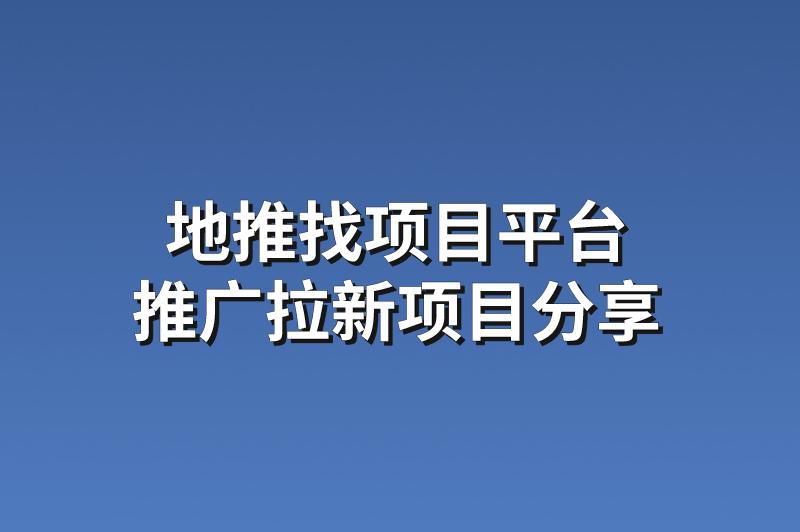 地推找项目平台：分享3个热门的推广拉新项目