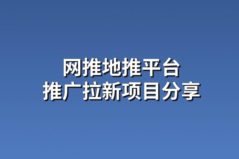 网推地推平台：分享3个优质的推广拉新项目