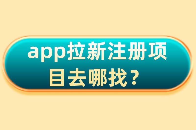 app拉新注册项目去哪找？告诉你五个寻找拉新推广项目渠道