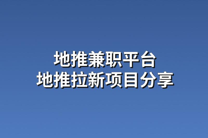 地推兼职平台：分享3个热门的地推拉新项目