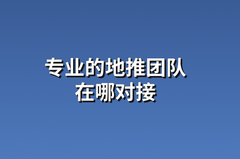 专业的地推团队在哪对接？分享3个渠道及5个地推团队资源信息