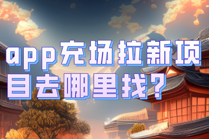 app充场拉新项目去哪里找？