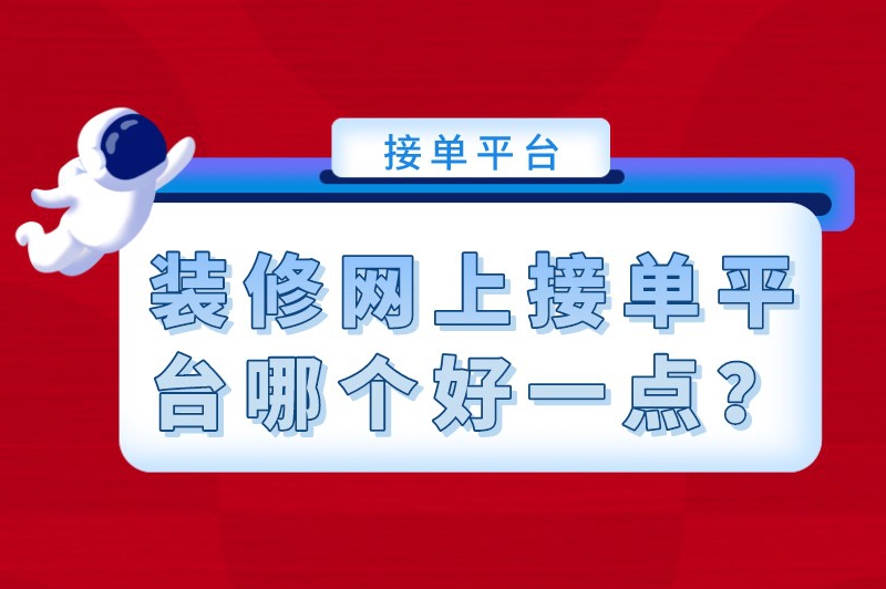 装修网上接单平台哪个好一点？做装修在什么平台可以接单？