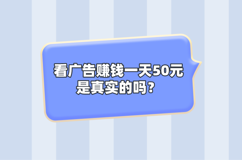 看广告赚钱一天50元是真实的吗？有哪些看广告赚钱软件？