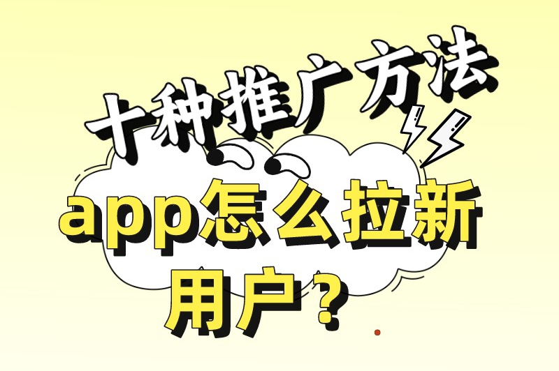 app怎么拉新用户？推荐十种拉新推广方式给大家