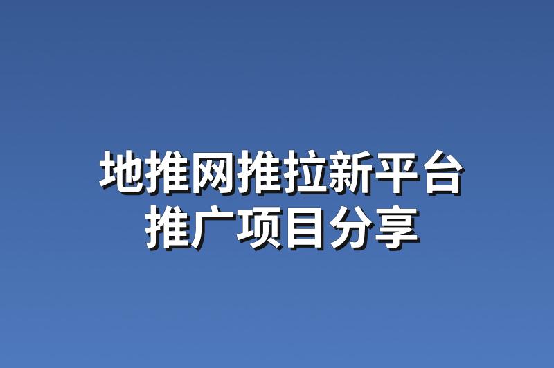 地推网推拉新平台：分享3个优质的推广项目