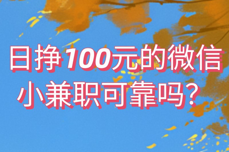 日挣100元的微信小兼职可靠吗？日挣100元的微信小兼职有哪些？