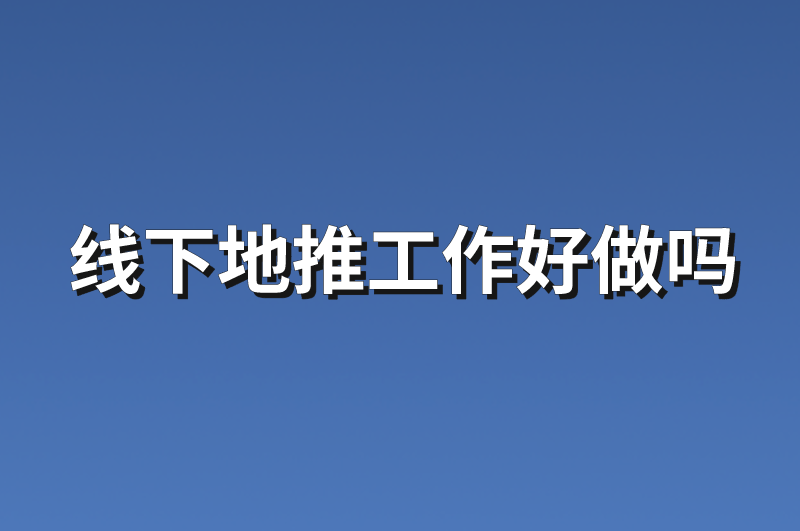 线下地推工作好做吗？推荐5个简单易上手的地推项目任务