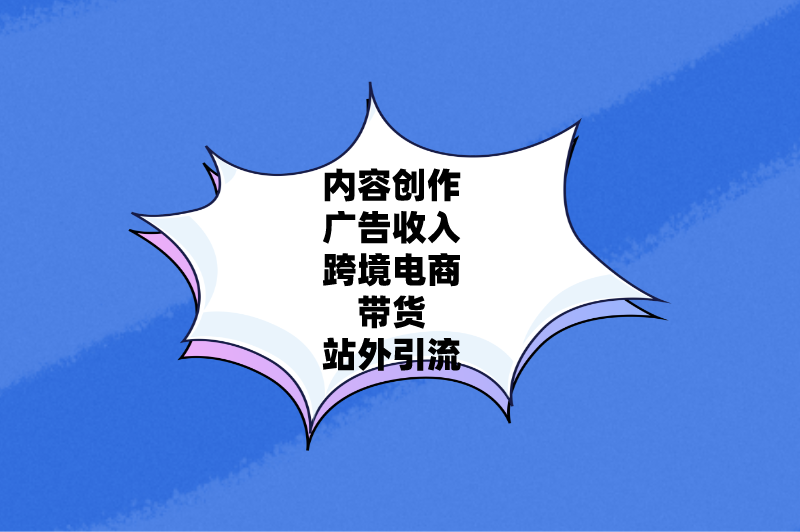 内容创作广告收入跨境电商带货站外引流