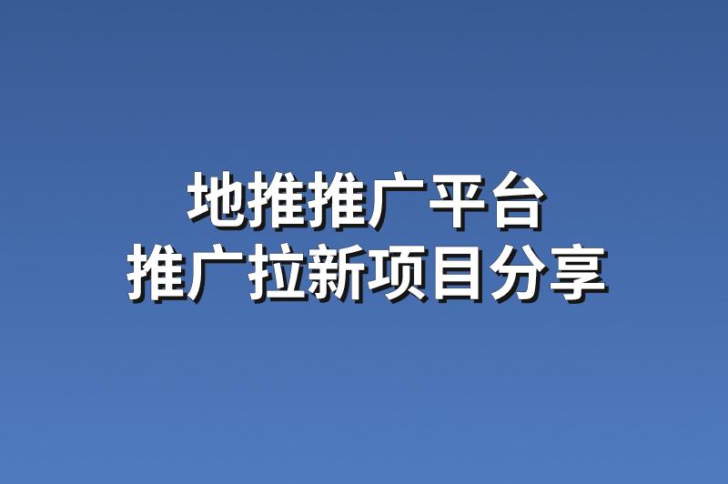 地推推广平台：分享3个赚钱的推广拉新项目