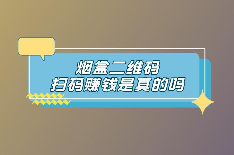 烟盒二维码扫码赚钱是真的吗