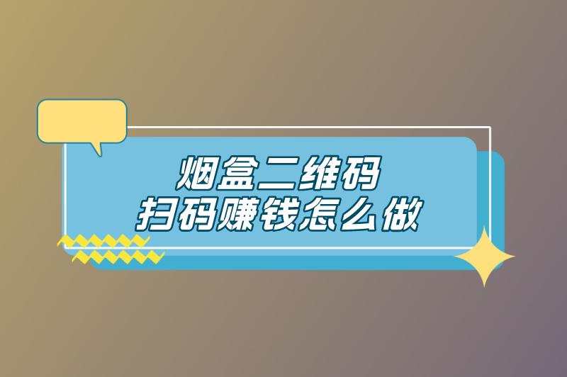 烟盒二维码扫码赚钱怎么做