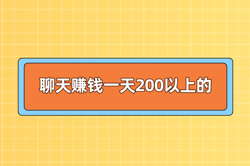 聊天赚钱一天200以上的是真的吗？有哪些靠谱的聊天赚钱软件？