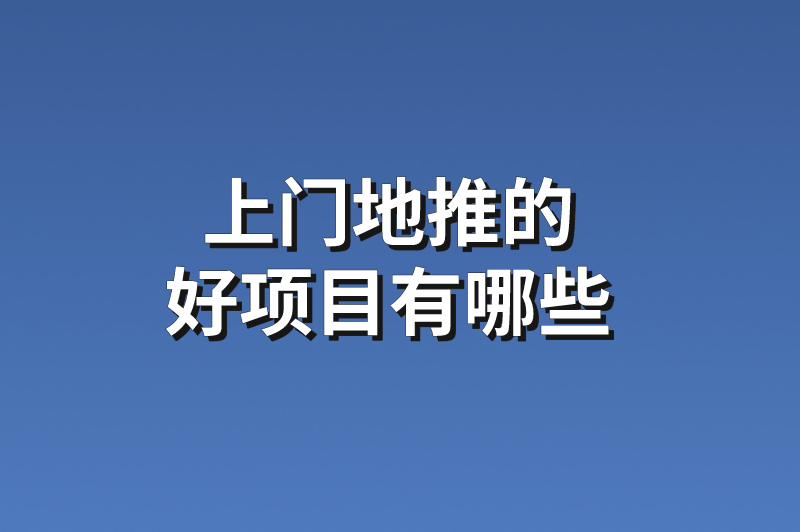 上门地推的好项目有哪些？分享5个最新地推项目任务