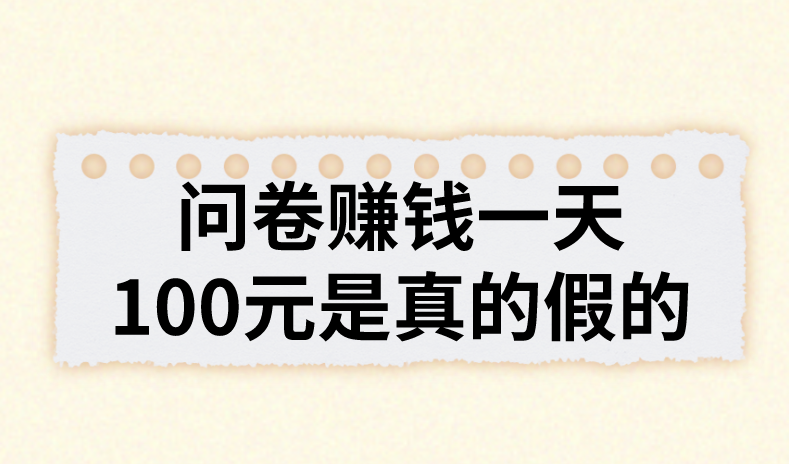 问卷赚钱一天100元是真的假的？去哪里找问卷调查渠道？