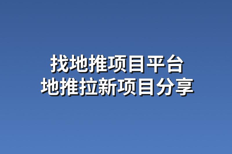 找地推项目平台：分享3个靠谱的的地推拉新项目