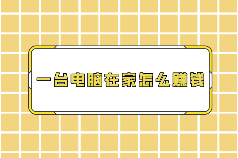 一台电脑在家怎么赚钱？有电脑在家里怎么赚钱？