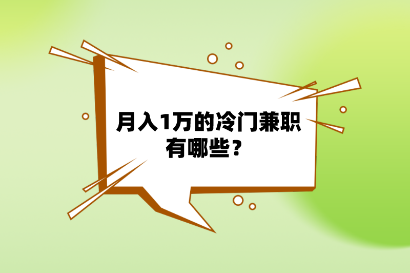 月入1万的冷门兼职有哪些？分享5个低门槛的冷门兼职