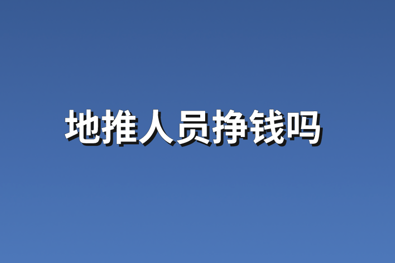 地推人员挣钱吗？3大因素讲解