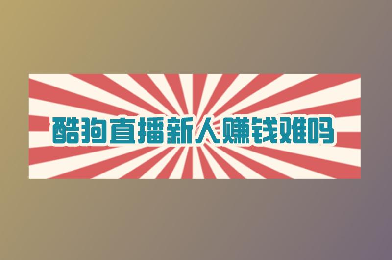 酷狗直播新人赚钱难吗？