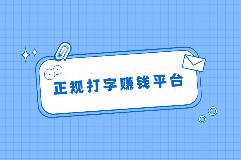 正规打字赚钱平台是真的吗？盘点学生一单一结的打字赚钱平台