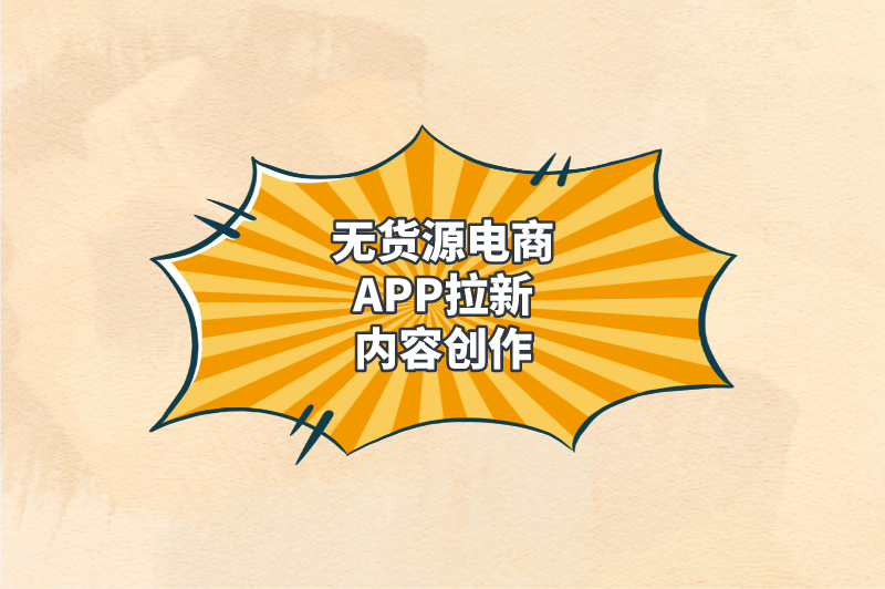 无货源电商APP拉新内容创作