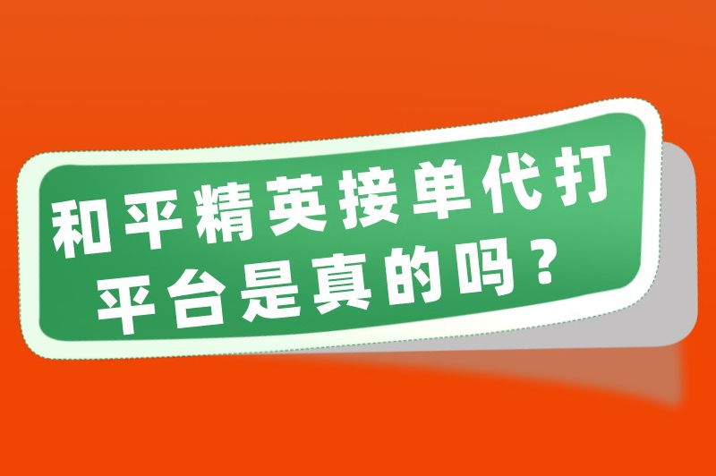 和平精英接单代打平台是真的吗？和平精英在哪里接代打的单子？