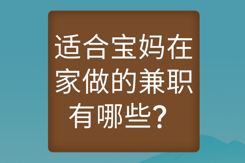 适合宝妈在家做的兼职有哪些？10个值得推荐的兼职选择