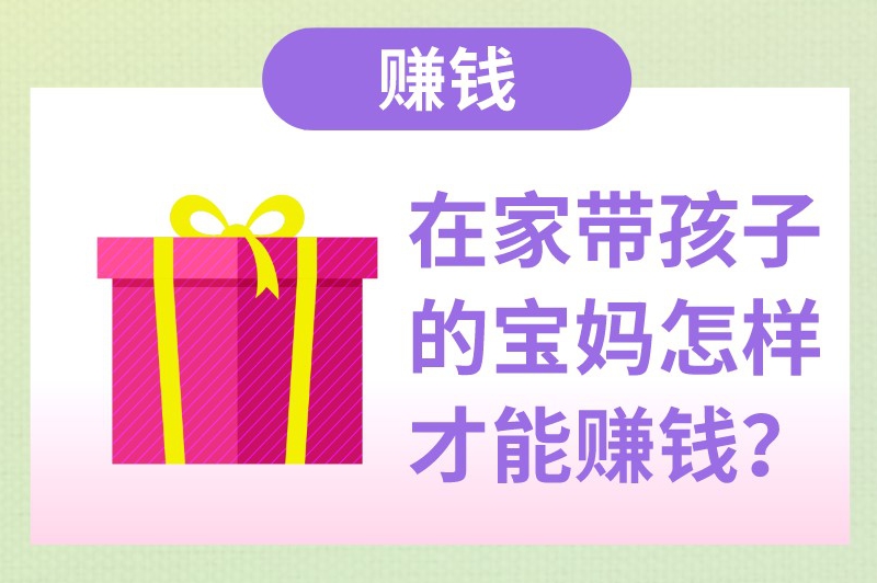 在家带孩子的宝妈怎样才能赚钱？在家一天挣300-500的方法