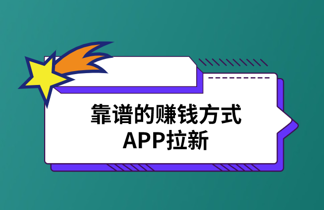 靠谱的赚钱方式APP拉新