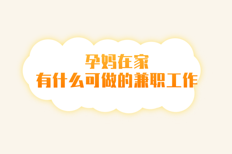 孕妈在家有什么可做的兼职工作？推荐5个兼职选择