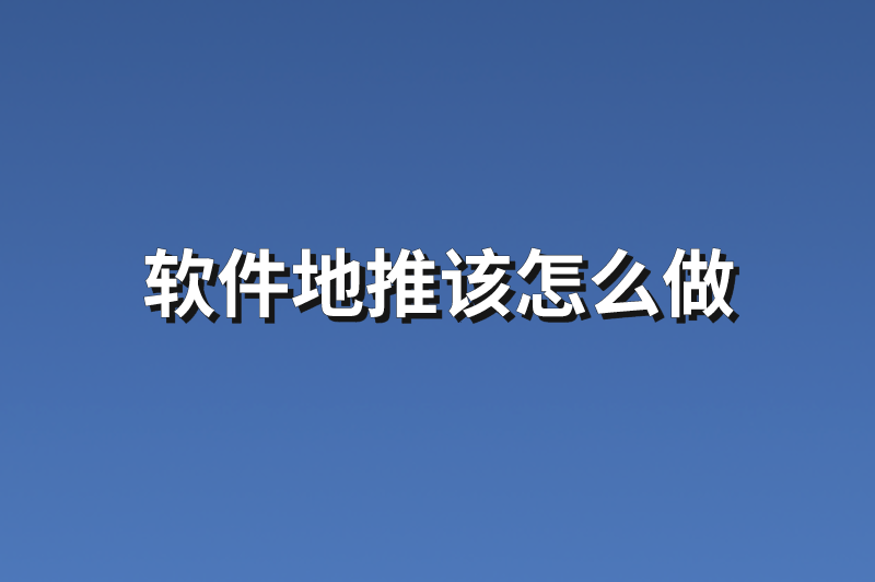 软件地推该怎么做？分享6点实用建议