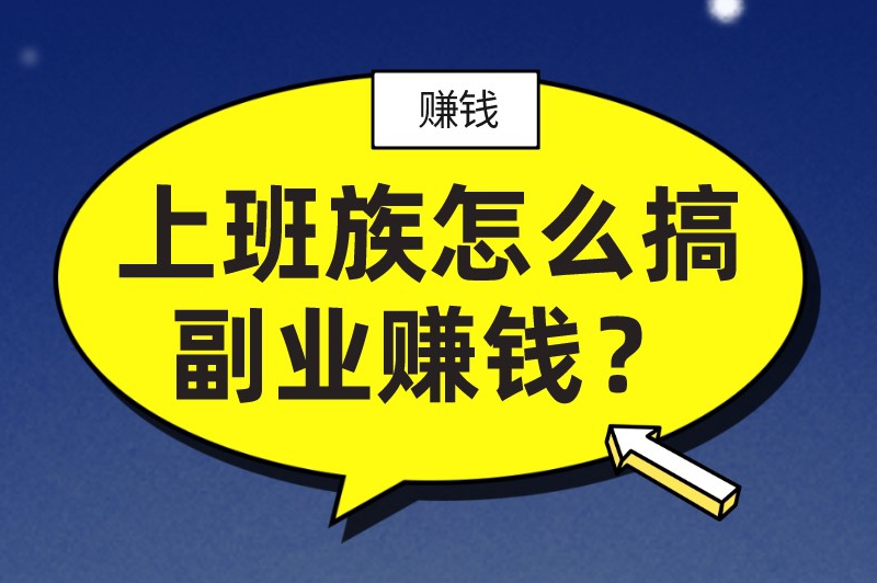 上班族怎么搞副业赚钱？让你告别单一收入的10种副业