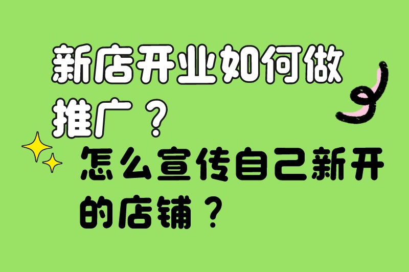 新店开业如何做推广？怎么宣传自己新开的店铺？