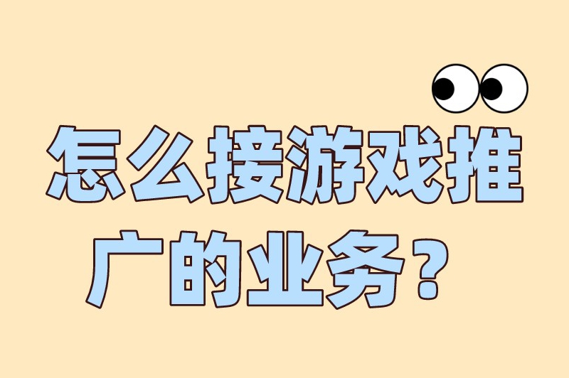 怎么接游戏推广的业务？游戏推广去哪里接单？