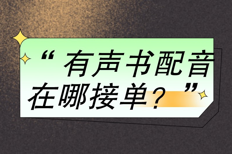 有声书配音在哪接单？这里推荐了10个配音接单平台