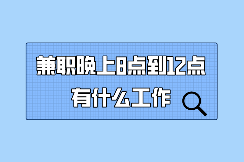 兼职晚上8点到12点有什么工作？适合晚上工作的十个副业