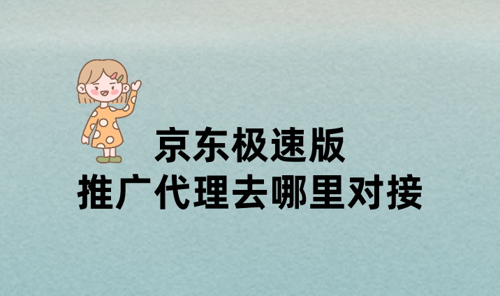 京东极速版推广代理去哪里对接，京东推广拉新活动有哪些？