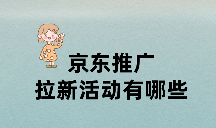 京东推广拉新活动有哪些