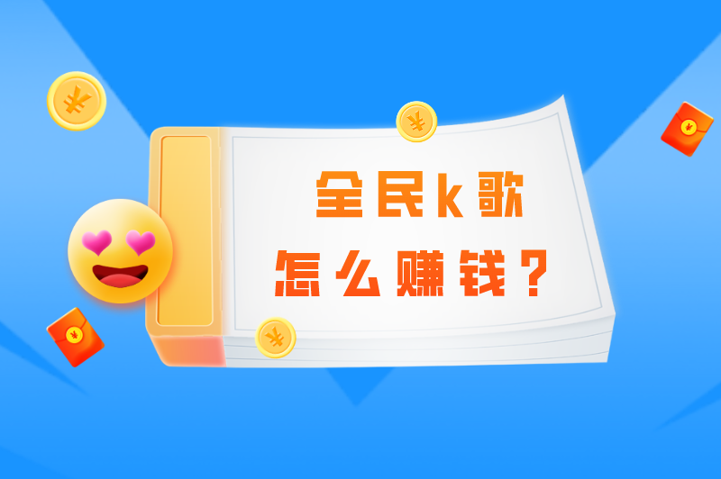 全民k歌怎么赚钱？收益高吗？