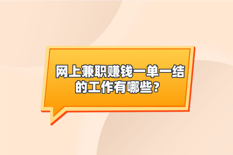 网上兼职赚钱一单一结的工作有哪些？这5个兼职值得一看